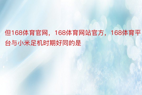 但168体育官网，168体育网站官方，168体育平台与小米足机时期好同的是