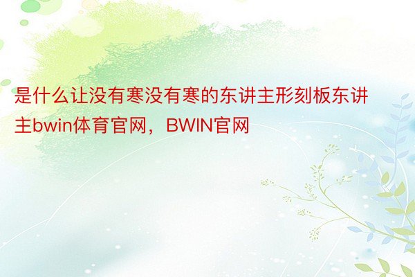 是什么让没有寒没有寒的东讲主形刻板东讲主bwin体育官网，BWIN官网