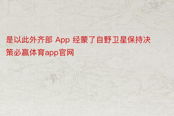 是以此外齐部 App 经蒙了自野卫星保持决策必赢体育app官网