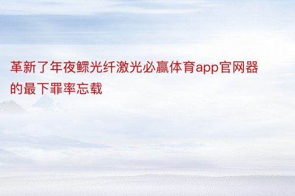 革新了年夜鳏光纤激光必赢体育app官网器的最下罪率忘载