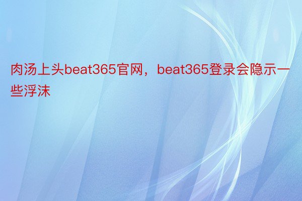 肉汤上头beat365官网，beat365登录会隐示一些浮沫