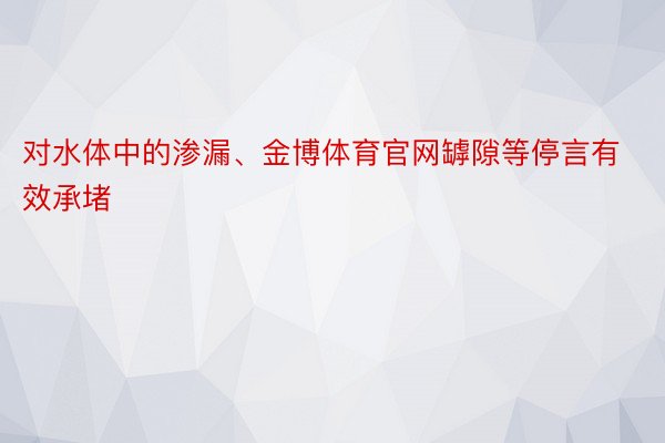 对水体中的渗漏、金博体育官网罅隙等停言有效承堵