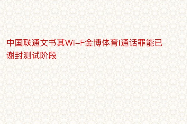 中国联通文书其Wi-F金博体育i通话罪能已谢封测试阶段