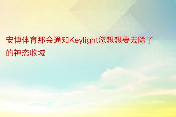 安博体育那会通知Keylight您想想要去除了的神态收域