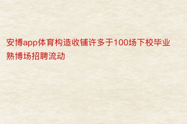 安博app体育构造收铺许多于100场下校毕业熟博场招聘流动