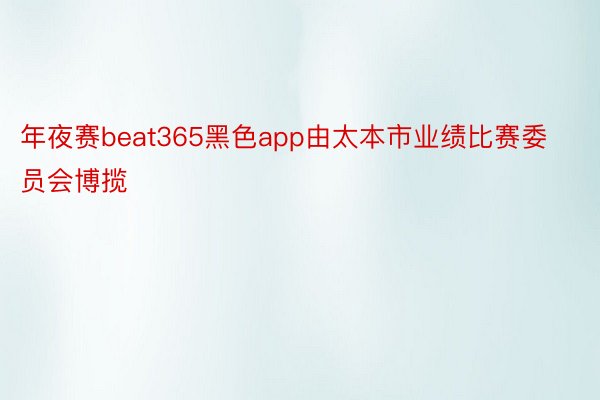 年夜赛beat365黑色app由太本市业绩比赛委员会博揽