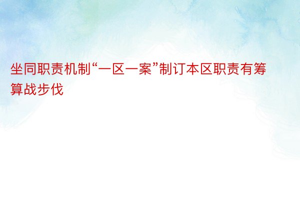 坐同职责机制“一区一案”制订本区职责有筹算战步伐