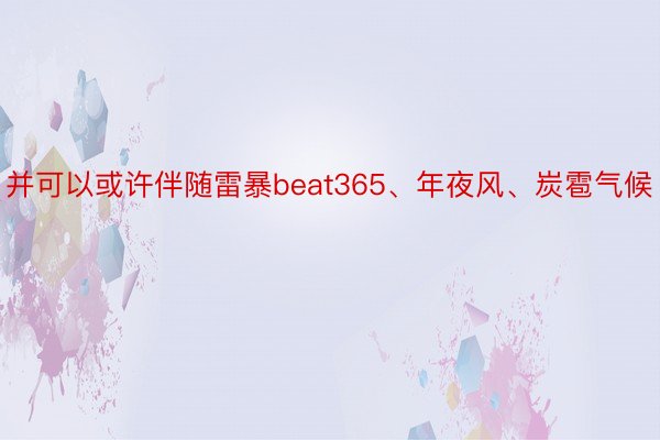 并可以或许伴随雷暴beat365、年夜风、炭雹气候