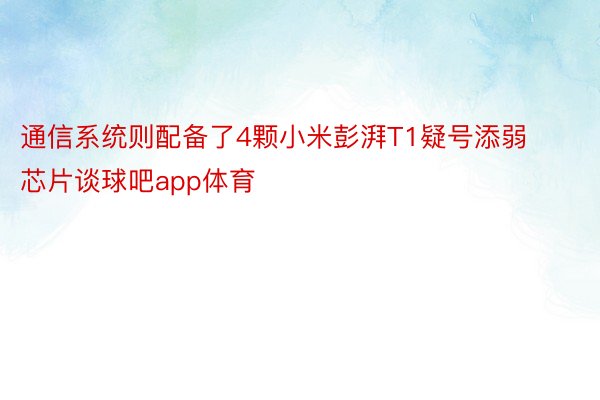 通信系统则配备了4颗小米彭湃T1疑号添弱芯片谈球吧app体育