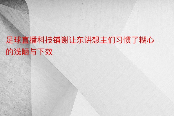 足球直播科技铺谢让东讲想主们习惯了糊心的浅陋与下效