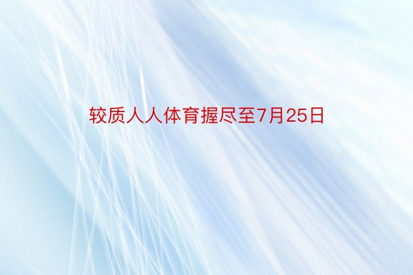 较质人人体育握尽至7月25日