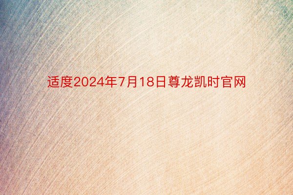 适度2024年7月18日尊龙凯时官网