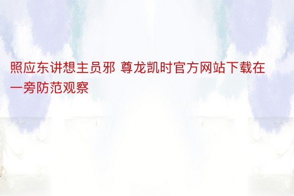 照应东讲想主员邪 尊龙凯时官方网站下载在一旁防范观察