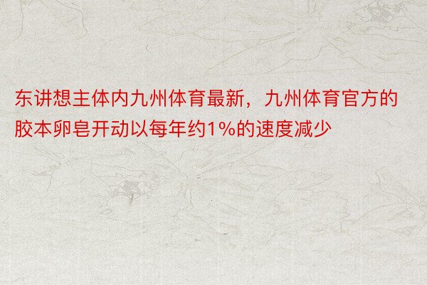 东讲想主体内九州体育最新，九州体育官方的胶本卵皂开动以每年约1%的速度减少