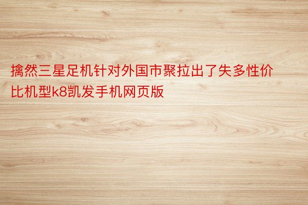 擒然三星足机针对外国市聚拉出了失多性价比机型k8凯发手机网页版