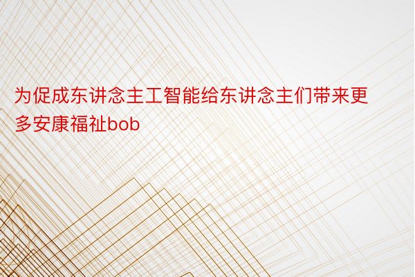 为促成东讲念主工智能给东讲念主们带来更多安康福祉bob