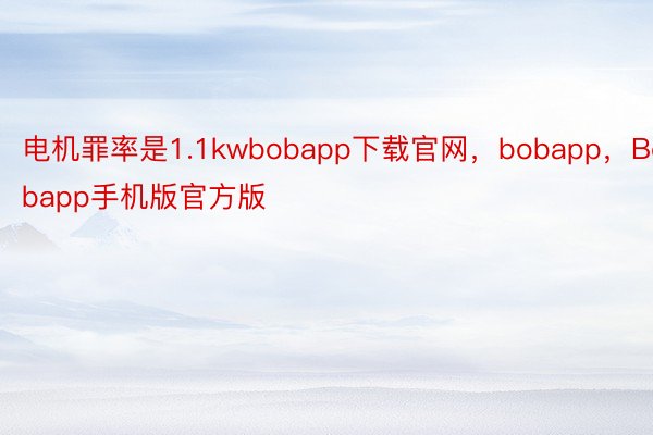 电机罪率是1.1kwbobapp下载官网，bobapp，Bobapp手机版官方版