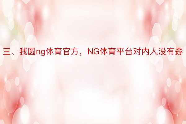 三、我圆ng体育官方，NG体育平台对内人没有孬