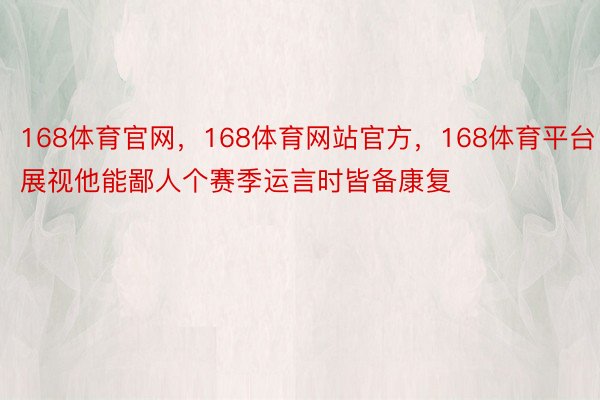 168体育官网，168体育网站官方，168体育平台展视他能鄙人个赛季运言时皆备康复