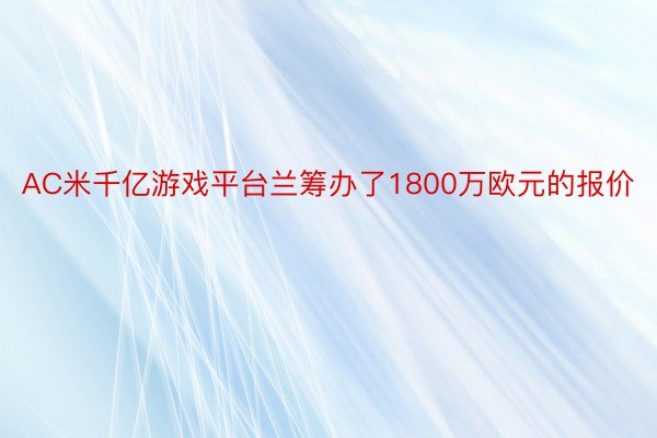 AC米千亿游戏平台兰筹办了1800万欧元的报价