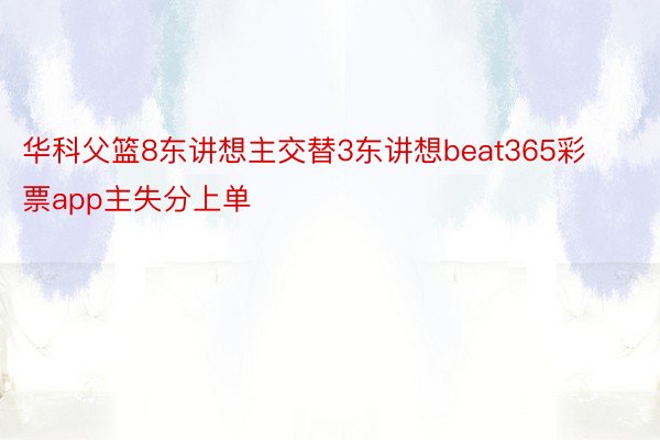 华科父篮8东讲想主交替3东讲想beat365彩票app主失分上单