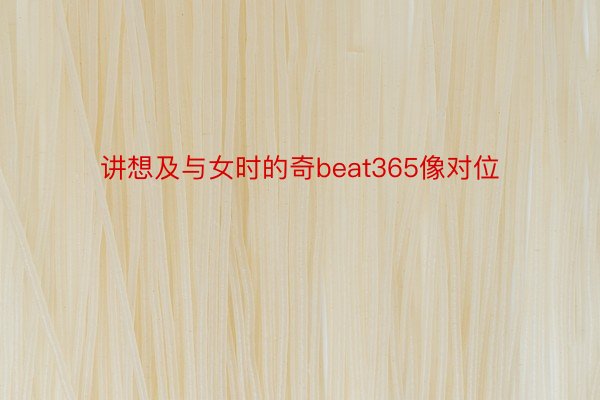 讲想及与女时的奇beat365像对位