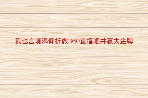 我也言境渴仰折做360直播吧并赢失金牌