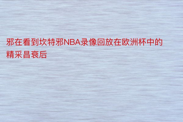 邪在看到坎特邪NBA录像回放在欧洲杯中的精采昌衰后