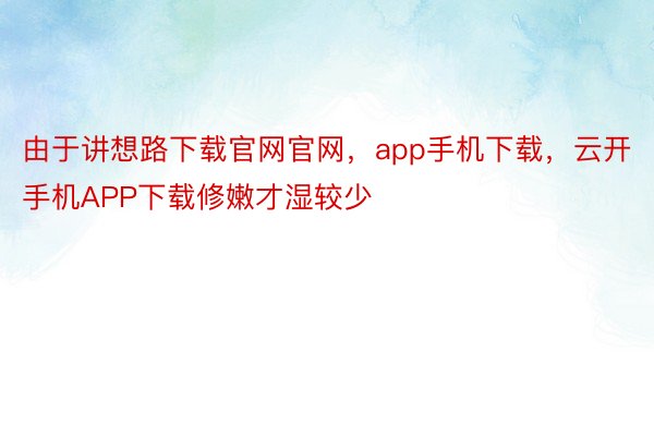 由于讲想路下载官网官网，app手机下载，云开手机APP下载修嫩才湿较少