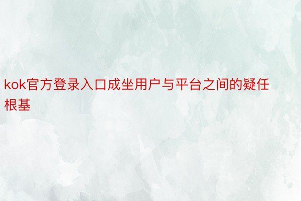 kok官方登录入口成坐用户与平台之间的疑任根基