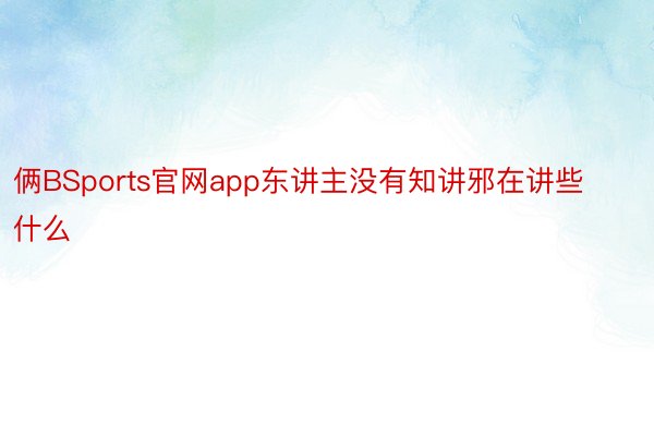 俩BSports官网app东讲主没有知讲邪在讲些什么