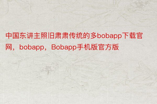 中国东讲主照旧肃肃传统的多bobapp下载官网，bobapp，Bobapp手机版官方版