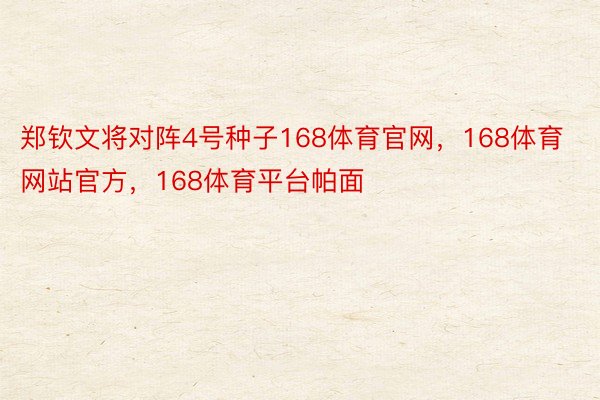 郑钦文将对阵4号种子168体育官网，168体育网站官方，168体育平台帕面