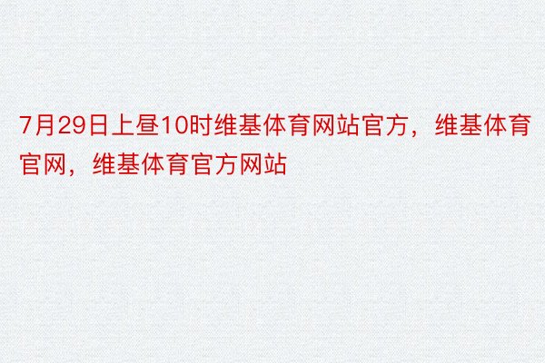 7月29日上昼10时维基体育网站官方，维基体育官网，维基体育官方网站