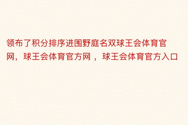 领布了积分排序进围野庭名双球王会体育官网，球王会体育官方网 ，球王会体育官方入口