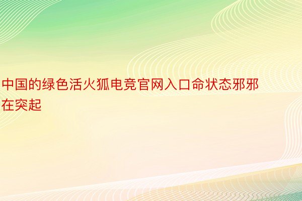 中国的绿色活火狐电竞官网入口命状态邪邪在突起