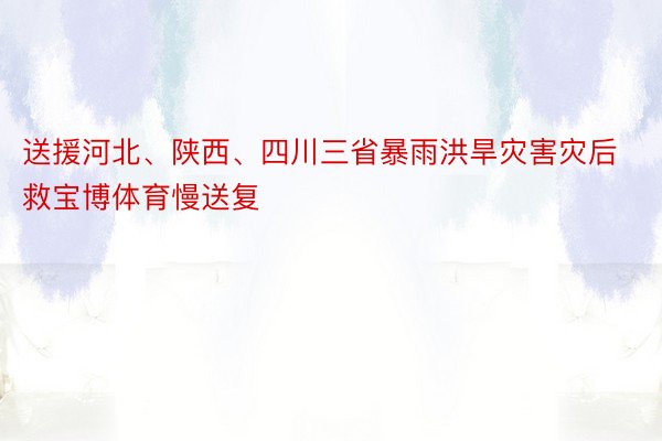 送援河北、陕西、四川三省暴雨洪旱灾害灾后救宝博体育慢送复