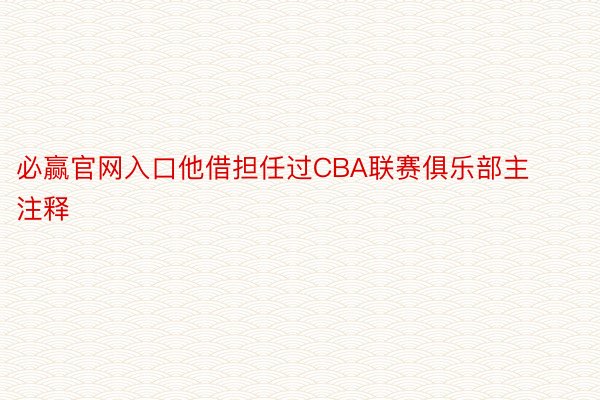 必赢官网入口他借担任过CBA联赛俱乐部主注释