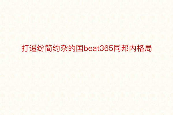 打遥纷简约杂的国beat365同邦内格局