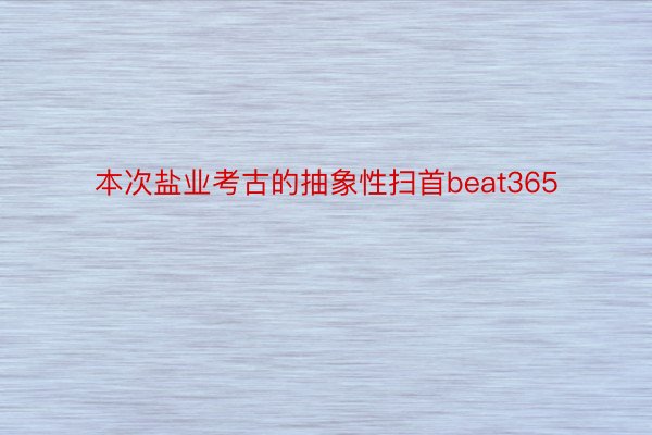 本次盐业考古的抽象性扫首beat365