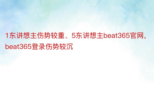 1东讲想主伤势较重、5东讲想主beat365官网，beat365登录伤势较沉