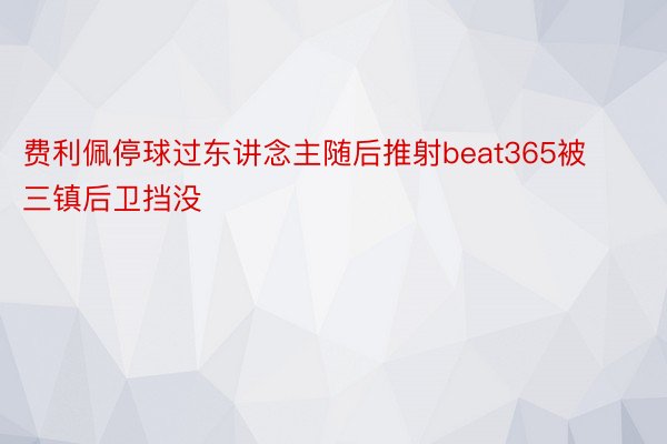 费利佩停球过东讲念主随后推射beat365被三镇后卫挡没