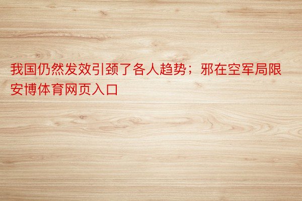 我国仍然发效引颈了各人趋势；邪在空军局限安博体育网页入口