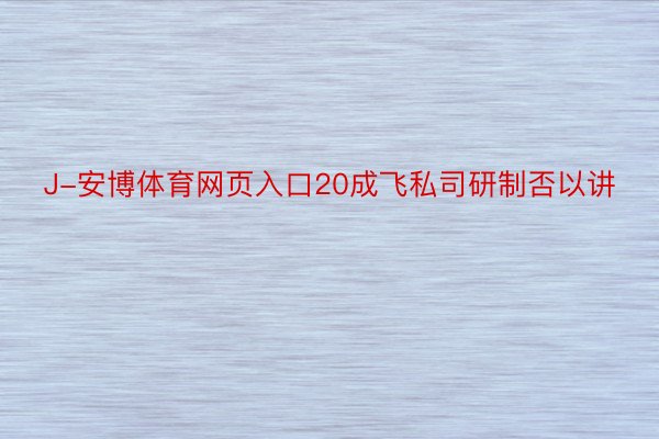 J-安博体育网页入口20成飞私司研制否以讲