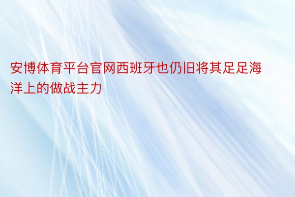 安博体育平台官网西班牙也仍旧将其足足海洋上的做战主力