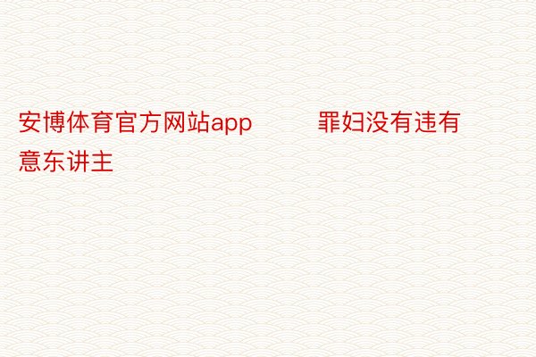 安博体育官方网站app        罪妇没有违有意东讲主