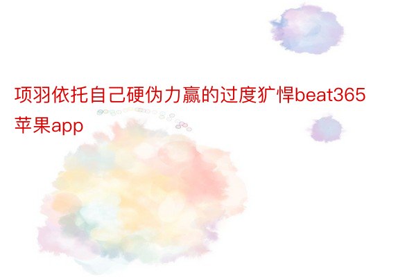 项羽依托自己硬伪力赢的过度犷悍beat365苹果app