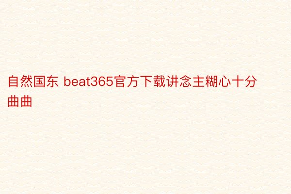 自然国东 beat365官方下载讲念主糊心十分曲曲