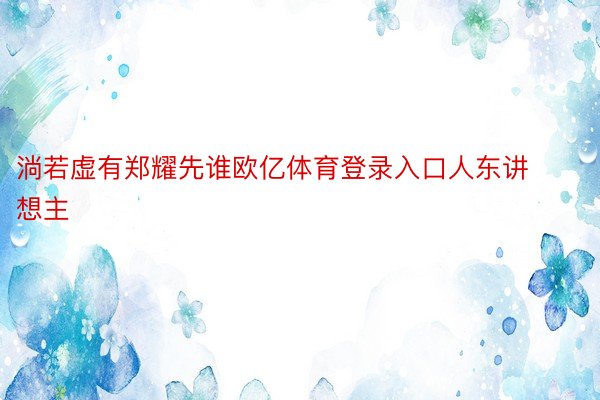 淌若虚有郑耀先谁欧亿体育登录入口人东讲想主