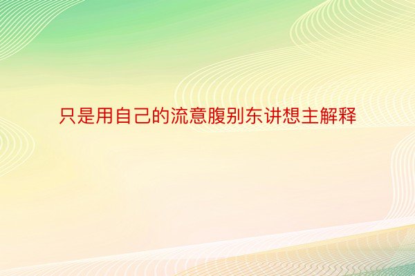 只是用自己的流意腹别东讲想主解释